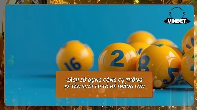 Cách sử dụng công cụ thống kê tần suất lô tô để thắng lớn